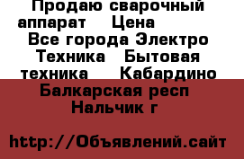 Продаю сварочный аппарат  › Цена ­ 3 000 - Все города Электро-Техника » Бытовая техника   . Кабардино-Балкарская респ.,Нальчик г.